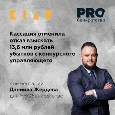 Кассация отменила отказ взыскать 13,6 млн рублей убытков с конкурсного управляющего: комментарий Даниила Жердева для PROбанкротство